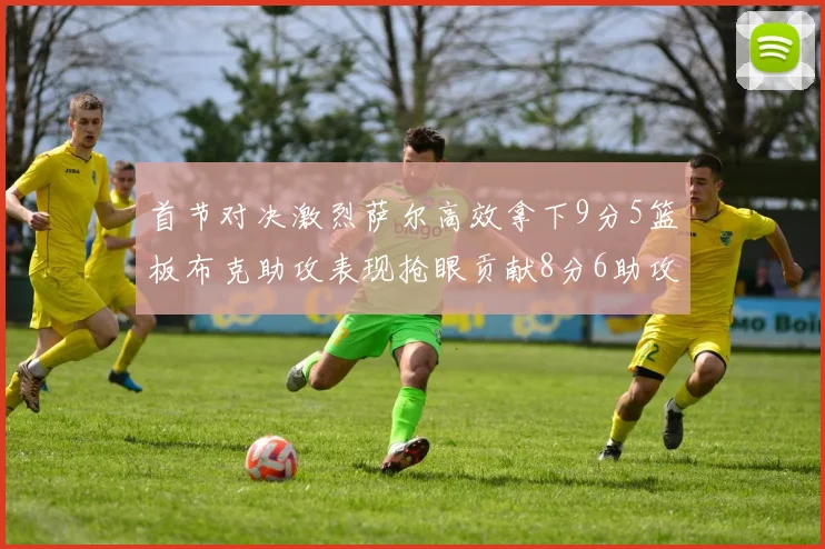 首节对决激烈萨尔高效拿下9分5篮板布克助攻表现抢眼贡献8分6助攻