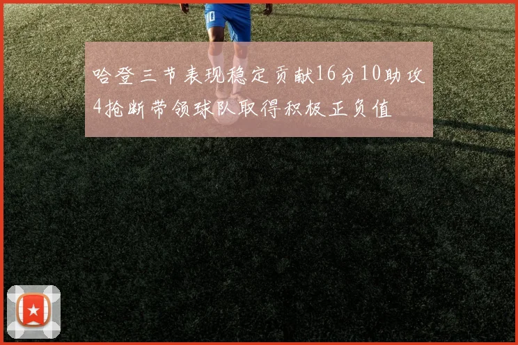 哈登三节表现稳定贡献16分10助攻4抢断带领球队取得积极正负值