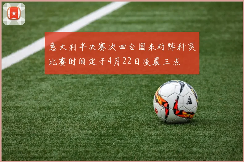 意大利半决赛次回合国米对阵科莫比赛时间定于4月22日凌晨三点