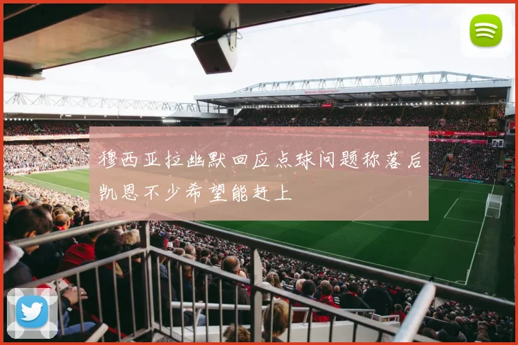 穆西亚拉幽默回应点球问题称落后凯恩不少希望能赶上