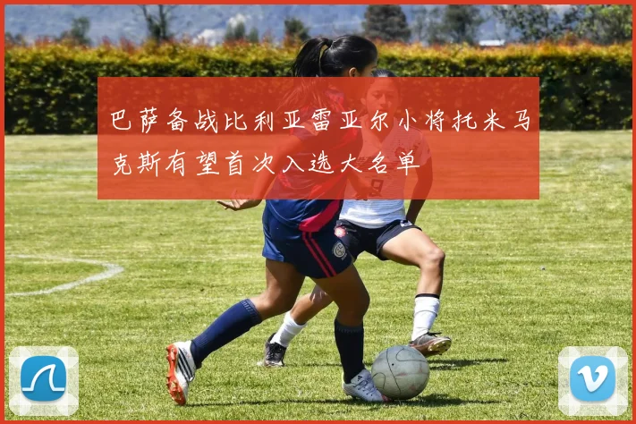 巴萨备战比利亚雷亚尔小将托米马克斯有望首次入选大名单