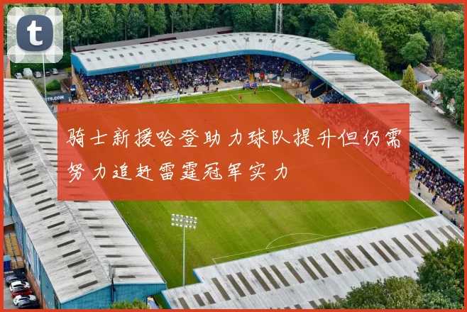 骑士新援哈登助力球队提升但仍需努力追赶雷霆冠军实力