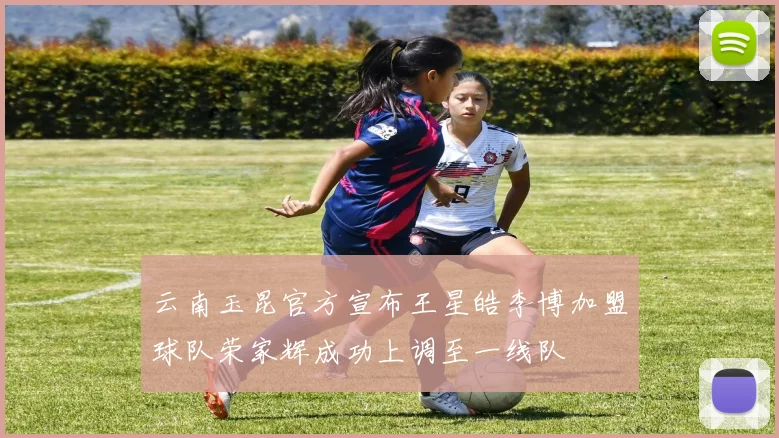 云南玉昆官方宣布王星皓李博加盟球队荣家辉成功上调至一线队