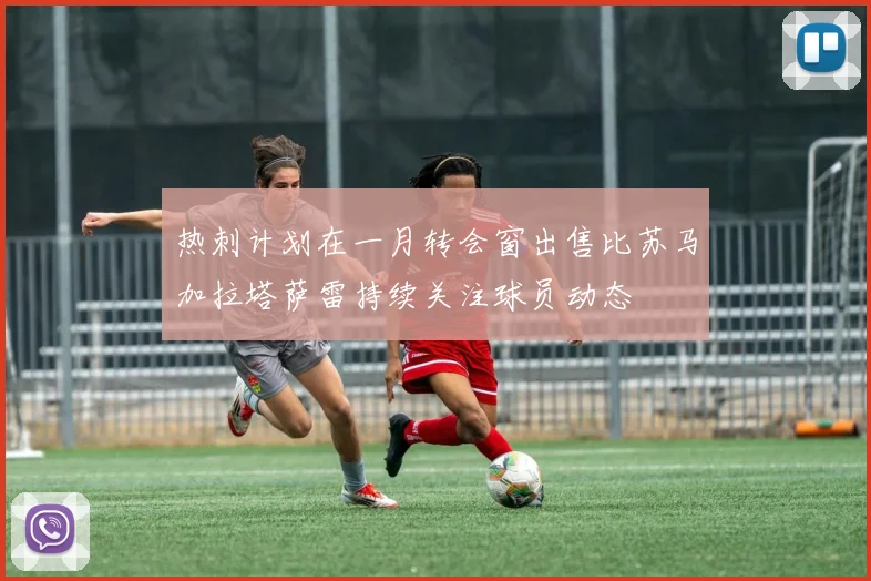 热刺计划在一月转会窗出售比苏马加拉塔萨雷持续关注球员动态