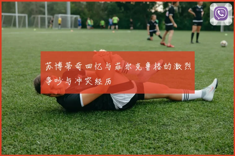 苏博蒂奇回忆与菲尔克鲁格的激烈争吵与冲突经历