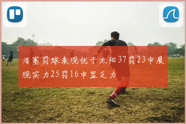 活塞罚球表现优于太阳37罚23中展现实力25罚16中显乏力