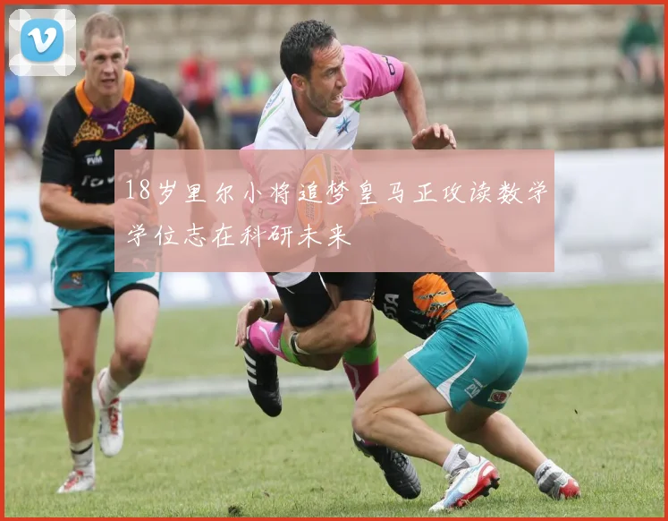 18岁里尔小将追梦皇马正攻读数学学位志在科研未来