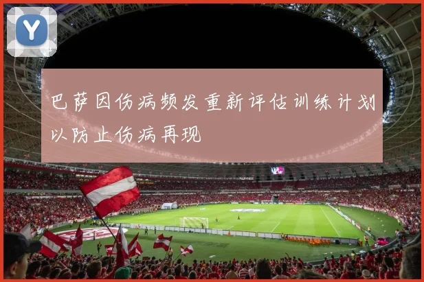 巴萨因伤病频发重新评估训练计划以防止伤病再现