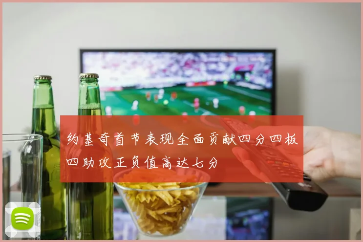约基奇首节表现全面贡献四分四板四助攻正负值高达七分